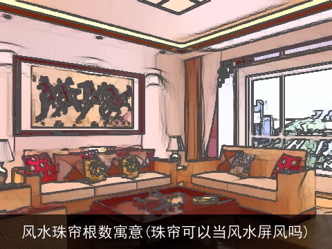 风水珠帘根数寓意(珠帘可以当风水屏风吗)