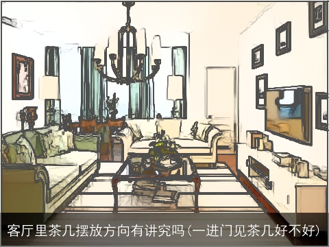 客厅里茶几摆放方向有讲究吗(一进门见茶几好不好)