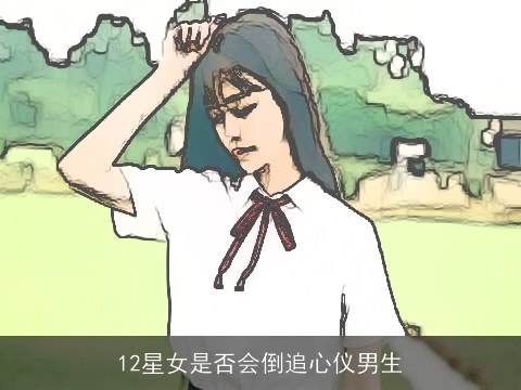 12星女是否会倒追心仪男生