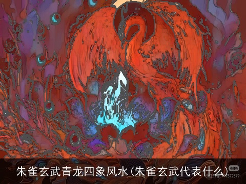 朱雀玄武青龙四象风水(朱雀玄武代表什么)