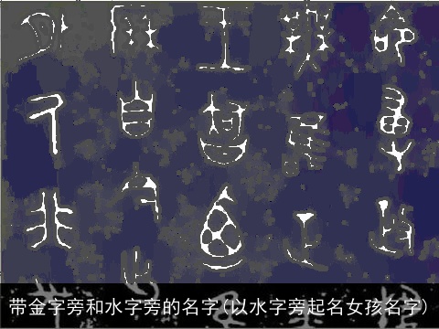 带金字旁和水字旁的名字(以水字旁起名女孩名字)