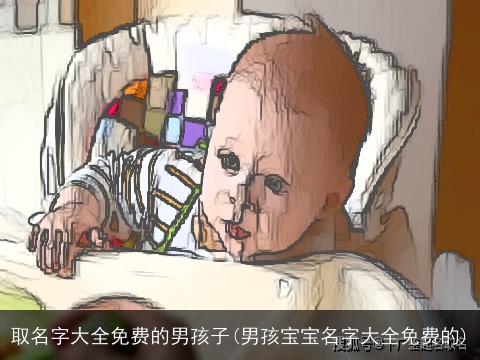 取名字大全免费的男孩子(男孩宝宝名字大全免费的)