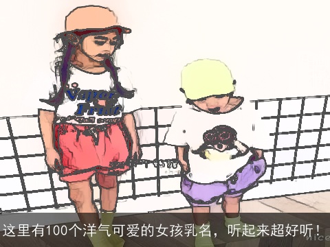 这里有100个洋气可爱的女孩乳名，听起来超好听！