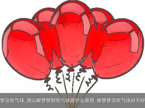 梦见吹气球_周公解梦梦到吹气球是什么意思_做梦梦见吹气球好不好
