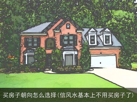 买房子朝向怎么选择(信风水基本上不用买房子了)
