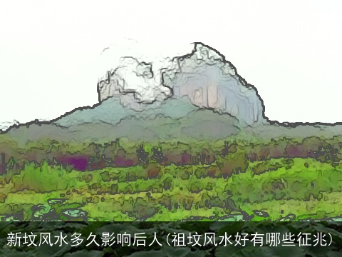 新坟风水多久影响后人(祖坟风水好有哪些征兆)