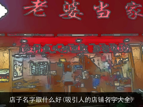 店子名字取什么好(吸引人的店铺名字大全)