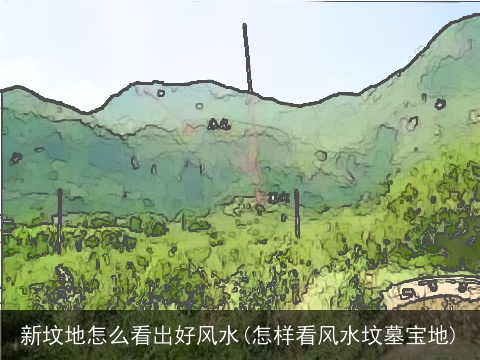 新坟地怎么看出好风水(怎样看风水坟墓宝地)