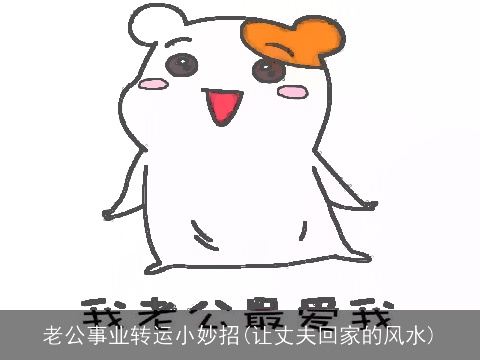 老公事业转运小妙招(让丈夫回家的风水)