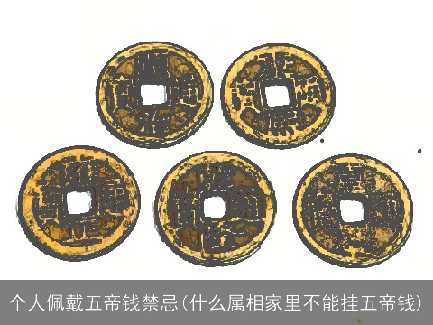 个人佩戴五帝钱禁忌(什么属相家里不能挂五帝钱)