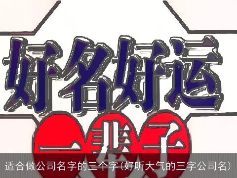 适合做公司名字的三个字(好听大气的三字公司名)