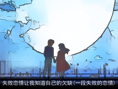 失败恋情让我知道自己的欠缺(一段失败的恋情)