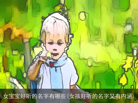女宝宝好听的名字有哪些(女孩好听的名字又有内涵)