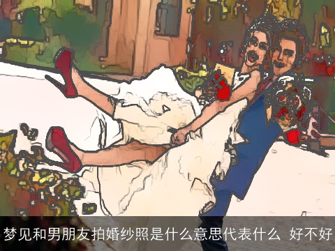 梦见和男朋友拍婚纱照是什么意思代表什么 好不好