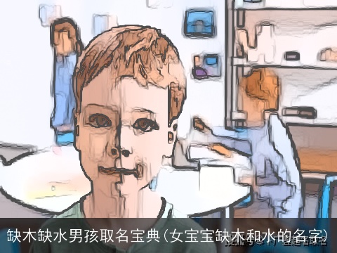 缺木缺水男孩取名宝典(女宝宝缺木和水的名字)