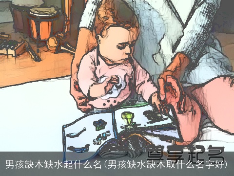 男孩缺木缺水起什么名(男孩缺水缺木取什么名字好)