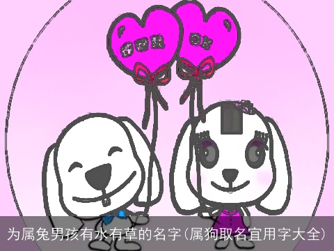 为属兔男孩有水有草的名字(属狗取名宜用字大全)