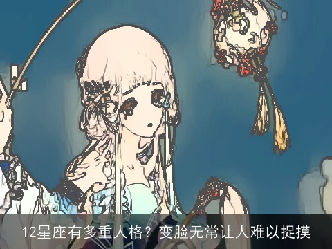 12星座有多重人格？变脸无常让人难以捉摸
