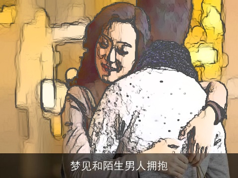 梦见和陌生男人拥抱