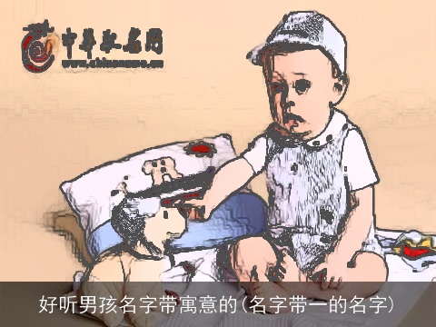 好听男孩名字带寓意的(名字带一的名字)