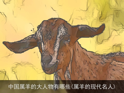 中国属羊的大人物有哪些(属羊的现代名人)
