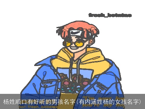 杨姓顺口有好听的男孩名字(有内涵姓杨的女孩名字)