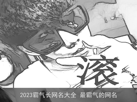 2023霸气长网名大全 最霸气的网名