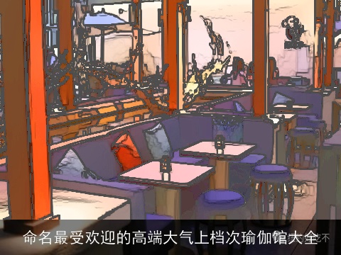 命名最受欢迎的高端大气上档次瑜伽馆大全