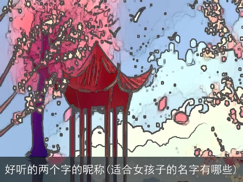 好听的两个字的昵称(适合女孩子的名字有哪些)