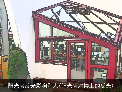 阳光房反光影响别人(阳光房对楼上的反光)