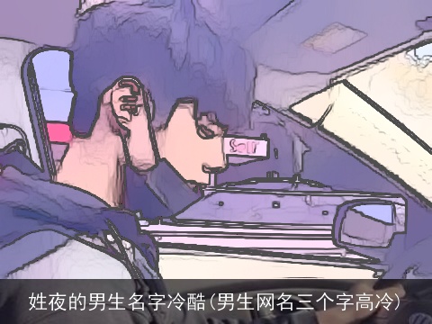 姓夜的男生名字冷酷(男生网名三个字高冷)