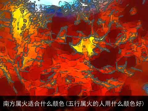 南方属火适合什么颜色(五行属火的人用什么颜色好)