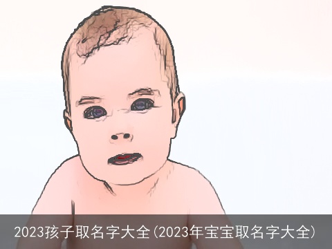 2023孩子取名字大全(2023年宝宝取名字大全)