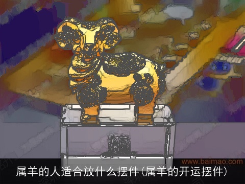 属羊的人适合放什么摆件(属羊的开运摆件)