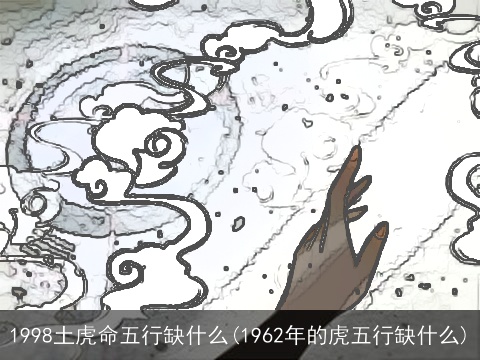 1998土虎命五行缺什么(1962年的虎五行缺什么)