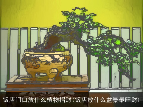 饭店门口放什么植物招财(饭店放什么盆景最旺财)