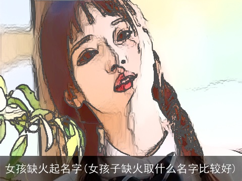 女孩缺火起名字(女孩子缺火取什么名字比较好)