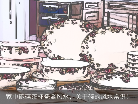 家中碗碟茶杯瓷器风水，关于碗的风水常识！