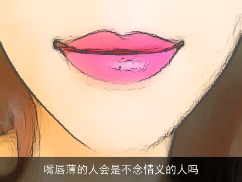 嘴唇薄的人会是不念情义的人吗