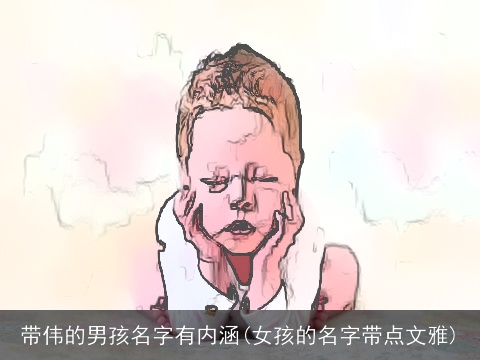 带伟的男孩名字有内涵(女孩的名字带点文雅)