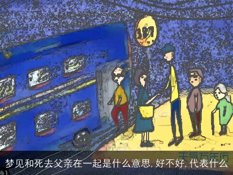 梦见和死去父亲在一起是什么意思,好不好,代表什么