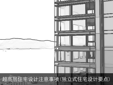 超高层住宅设计注意事项(独立式住宅设计要点)