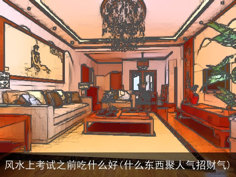 风水上考试之前吃什么好(什么东西聚人气招财气)