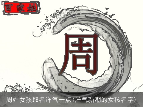 周姓女孩取名洋气一点(洋气新潮的女孩名字)