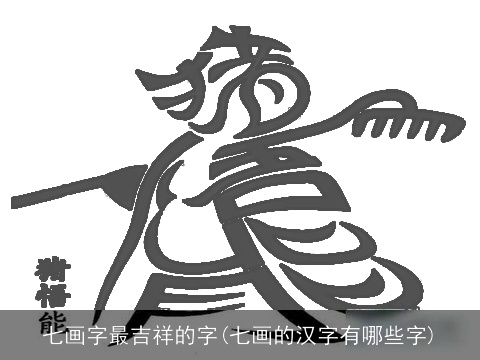 七画字最吉祥的字(七画的汉字有哪些字)