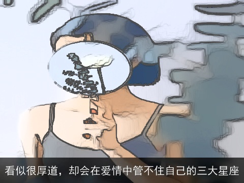 看似很厚道，却会在爱情中管不住自己的三大星座