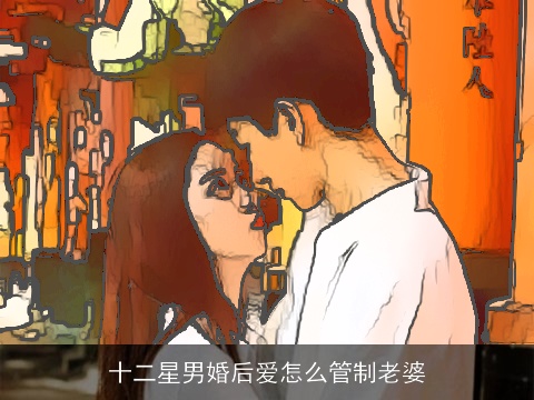 十二星男婚后爱怎么管制老婆
