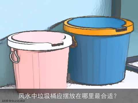 风水中垃圾桶应摆放在哪里最合适？