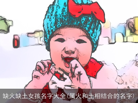 缺火缺土女孩名字大全(属火和土相结合的名字)