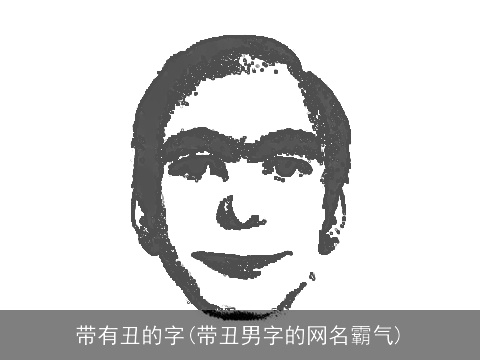 带有丑的字(带丑男字的网名霸气)